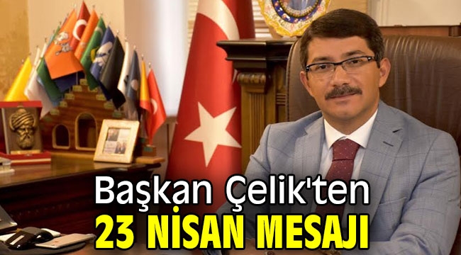 Başkan Çelik'ten 23 Nisan mesajı