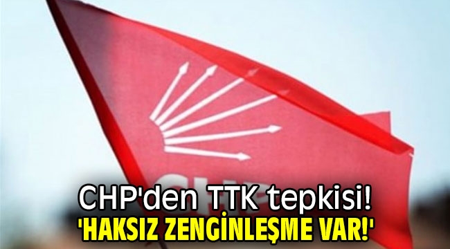 CHP'den TTK tepkisi! 'Haksız zenginleşme var!'