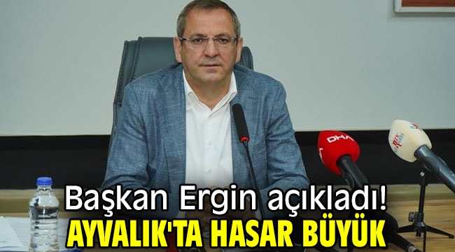 Başkan Ergin açıkladı! Ayvalık'ta hasar büyük