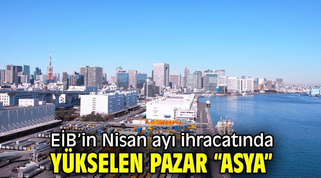 EİB'in Nisan ayı ihracatında yükselen pazar "Asya"