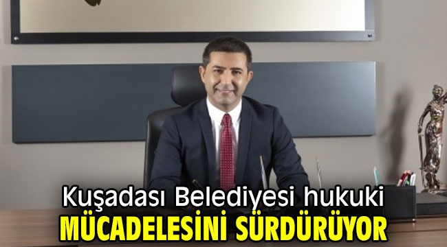 Kuşadası Belediyesi hukuki mücadelesini sürdürüyor