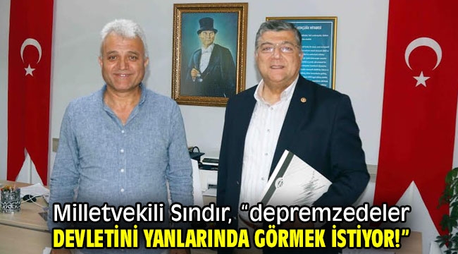 Milletvekili Sındır, "depremzedeler devletini yanlarında görmek istiyor!"