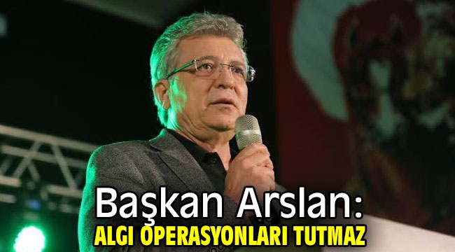 Başkan Arslan: Algı operasyonları tutmaz