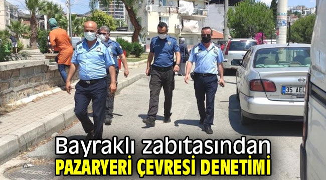 Bayraklı zabıtasından pazaryeri çevresi denetimi