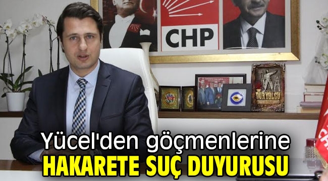 Yücel'den göçmenlerine hakarete suç duyurusu