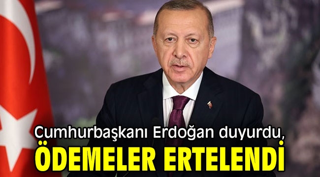 Cumhurbaşkanı Erdoğan duyurdu, ödemeler ertelendi