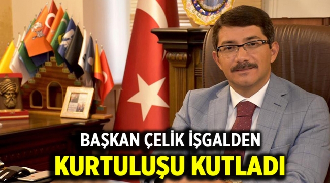 BAŞKAN ÇELİK İŞGALDEN KURTULUŞU KUTLADI