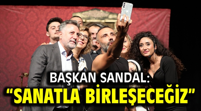 Başkan Sandal: "Sanatla birleşeceğiz"