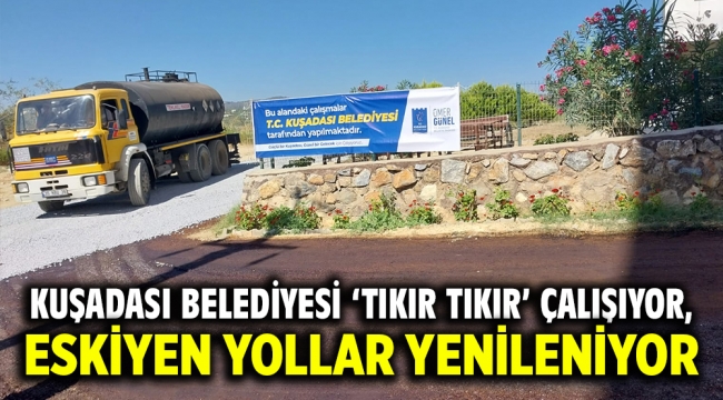 KUŞADASI BELEDİYESİ 'TIKIR TIKIR' ÇALIŞIYOR, ESKİYEN YOLLAR YENİLENİYOR