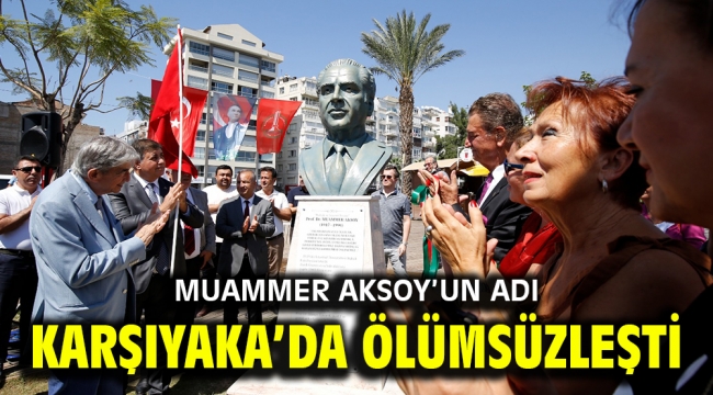 MUAMMER AKSOY'UN ADI KARŞIYAKA'DA ÖLÜMSÜZLEŞTİ