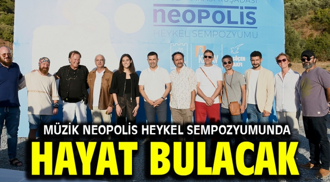 MÜZİK NEOPOLİS HEYKEL SEMPOZYUMUNDA HAYAT BULACAK