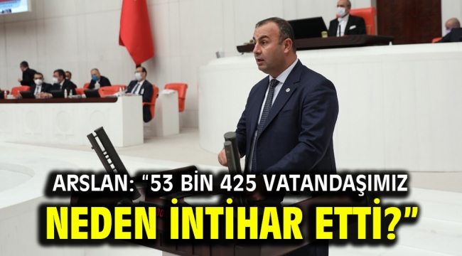 Arslan: "53 bin 425 vatandaşımız neden intihar etti?"