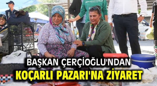 BAŞKAN ÇERÇİOĞLU'NDAN KOÇARLI PAZARI'NA ZİYARET