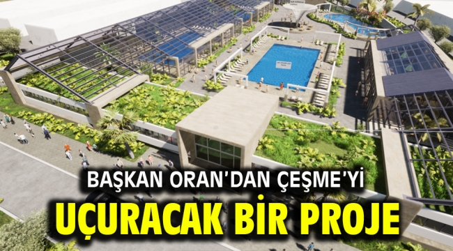 Başkan Oran'dan Çeşme'yi uçuracak bir proje