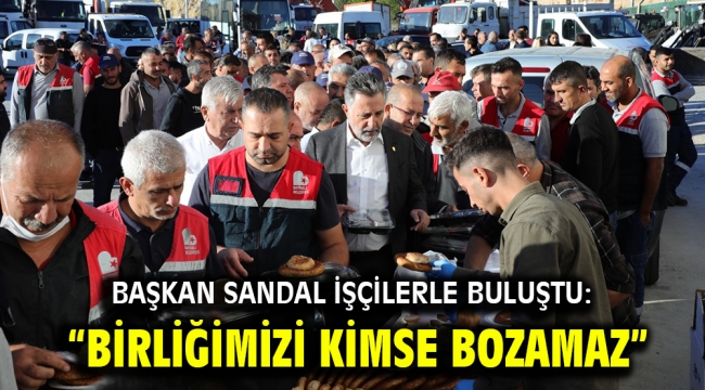 Başkan Sandal işçilerle buluştu: "Birliğimizi kimse bozamaz"