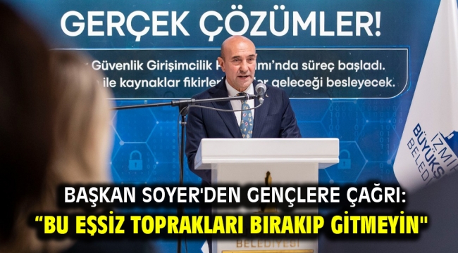 Başkan Soyer'den gençlere çağrı: "Bu eşsiz toprakları bırakıp gitmeyin''