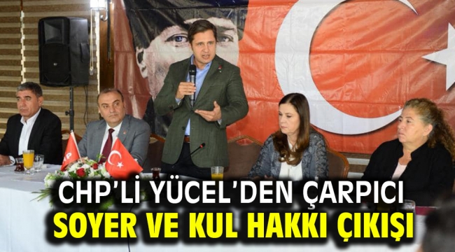 CHP'li Yücel'den çarpıcı Soyer ve kul hakkı çıkışı