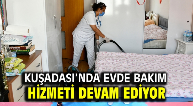 KUŞADASI'NDA EVDE BAKIM HİZMETİ DEVAM EDİYOR