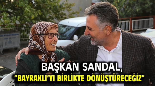 Başkan Sandal, "Bayraklı'yı birlikte dönüştüreceğiz"