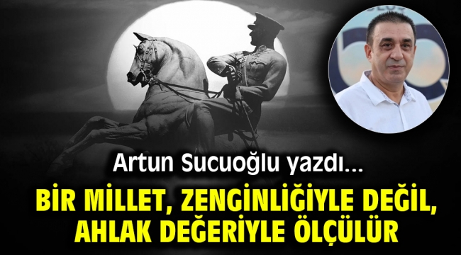 Bir millet, zenginliğiyle değil, ahlak değeriyle ölçülür