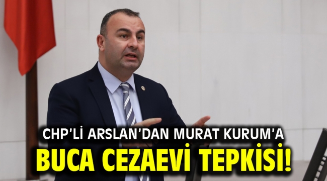 CHP'li Arslan'dan Murat Kurum'a Buca Cezaevi tepkisi!