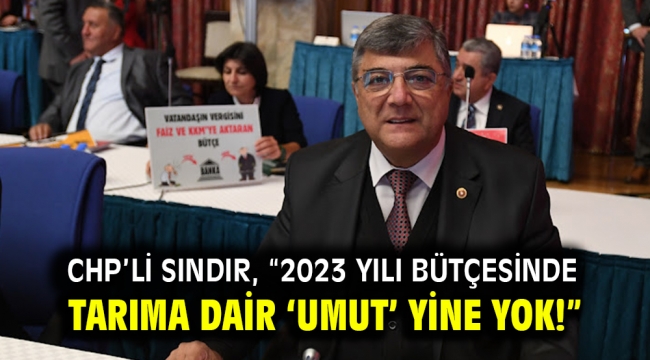 CHP'li Sındır, "2023 yılı bütçesinde tarıma dair 'umut' yine yok!"