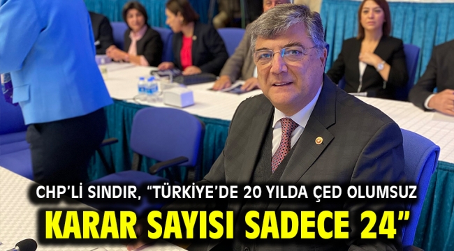 CHP'li Sındır, "Türkiye'de 20 yılda ÇED olumsuz karar sayısı sadece 24"