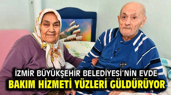 İzmir Büyükşehir Belediyesi'nin evde bakım hizmeti yüzleri güldürüyor