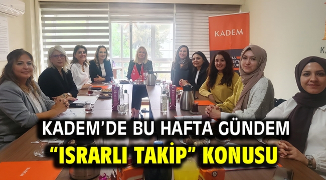 KADEM bu hafta "Israrlı Takip" konusunu işliyor