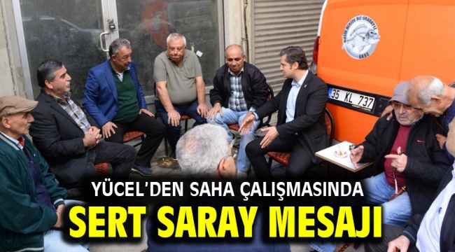 Yücel'den saha çalışmasında Sert Saray Mesajı