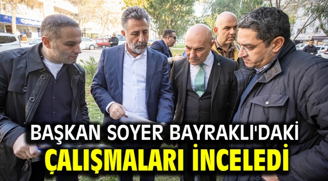 Başkan Soyer Bayraklı'daki çalışmaları inceledi