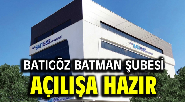 BATIGÖZ BATMAN ŞUBESİ AÇILIŞA HAZIR