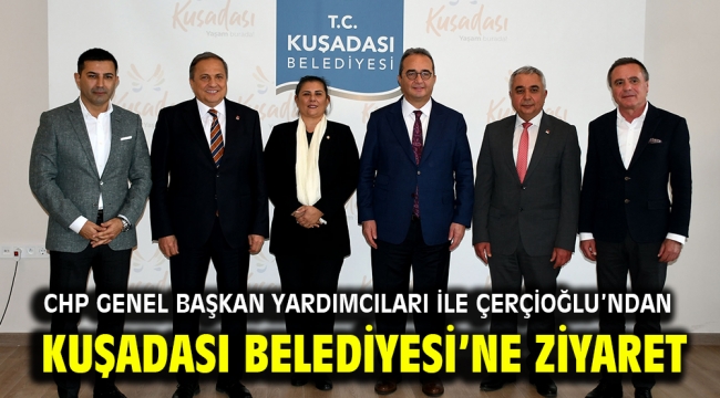 CHP GENEL BAŞKAN YARDIMCILARI İLE ÇERÇİOĞLU'NDAN KUŞADASI BELEDİYESİ'NE ZİYARET