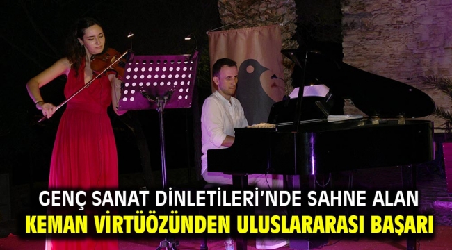 GENÇ SANAT DİNLETİLERİ'NDE SAHNE ALAN KEMAN VİRTÜÖZÜNDEN ULUSLARARASI BAŞARI