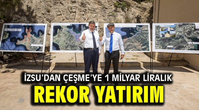  İZSU'dan Çeşme'ye 1 milyar liralık rekor yatırım