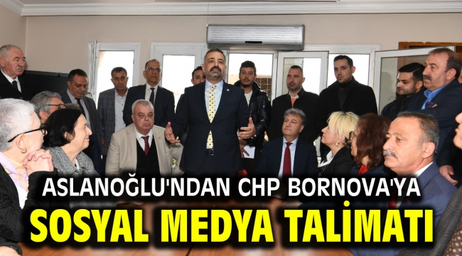 Aslanoğlu'ndan CHP Bornova'ya sosyal medya talimatı