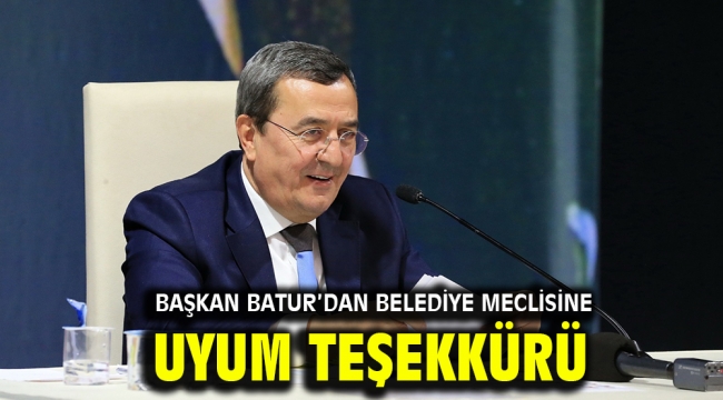 Başkan Batur'dan belediye meclisine uyum teşekkürü