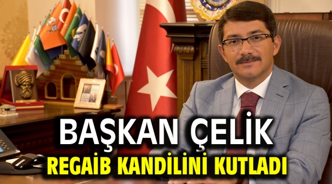 BAŞKAN ÇELİK REGAİB KANDİLİNİ KUTLADI