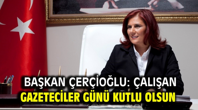 BAŞKAN ÇERÇİOĞLU: ÇALIŞAN GAZETECİLER GÜNÜ KUTLU OLSUN