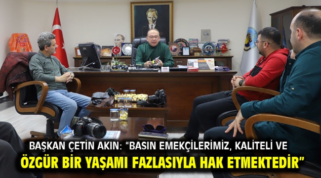 Başkan Çetin Akın: "Basın emekçilerimiz, kaliteli ve özgür bir yaşamı fazlasıyla hak etmektedir"