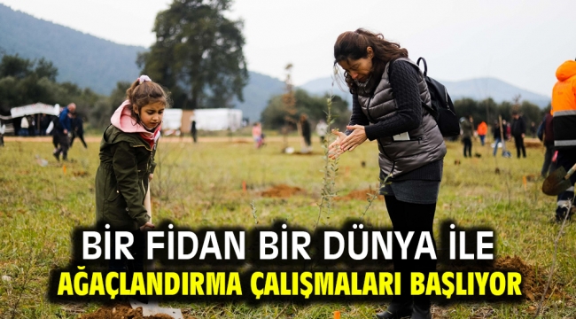 Bir Fidan Bir Dünya ile ağaçlandırma çalışmaları başlıyor