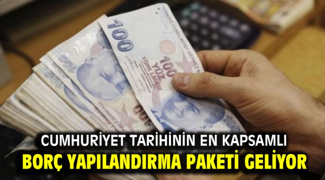 Cumhuriyet tarihinin en kapsamlı borç yapılandırma paketi geliyor