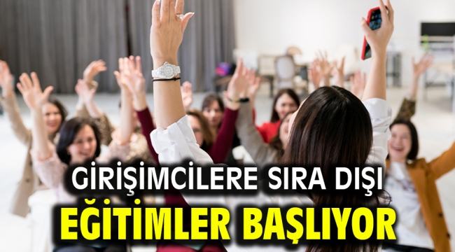 GİRİŞİMCİLERE SIRA DIŞI EĞİTİMLER BAŞLIYOR