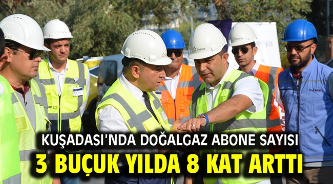 KUŞADASI'NDA DOĞALGAZ ABONE SAYISI 3 BUÇUK YILDA 8 KAT ARTTI