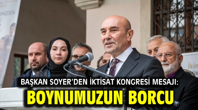 Soyer: İkinci Yüzyılın İktisat Kongresi'ni düzenlemek boynumuzun borcu