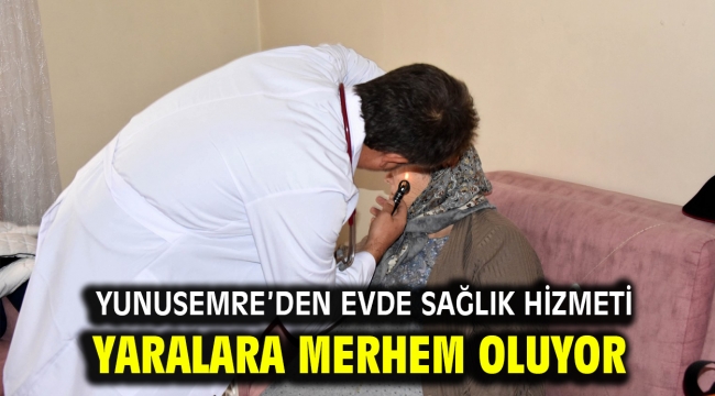 YUNUSEMRE'DEN EVDE SAĞLIK HİZMETİ YARALARA MERHEM OLUYOR