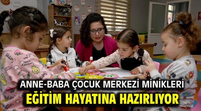 ANNE-BABA ÇOCUK MERKEZİ MİNİKLERİ EĞİTİM HAYATINA HAZIRLIYOR