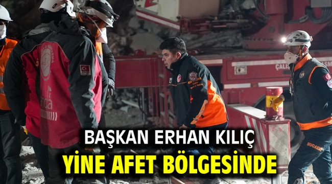 Başkan Erhan Kılıç yine afet bölgesinde