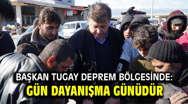 Başkan Tugay deprem bölgesinde: Gün dayanışma günüdür