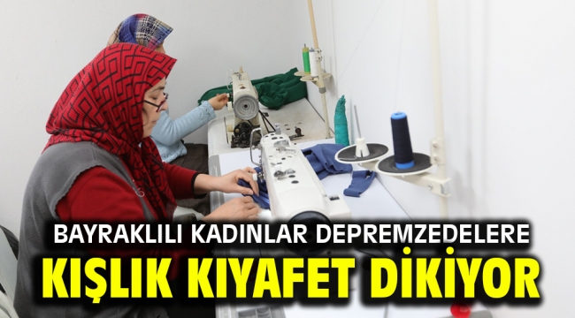 Bayraklılı kadınlar depremzedelere kışlık kıyafet dikiyor